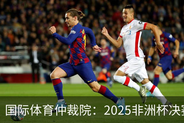 国际体育仲裁院：2025非洲杯决赛仲裁结果预计11月底出炉